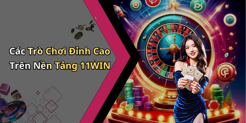 Các Trò Chơi Đỉnh Cao Trên Nền Tảng 11WIN