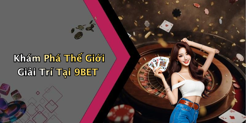 Khám Phá Thế Giới Giải Trí Tại 9BET