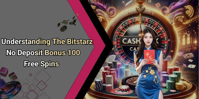 Understanding The Bitstarz No Deposit Bonus 100 Free Spins