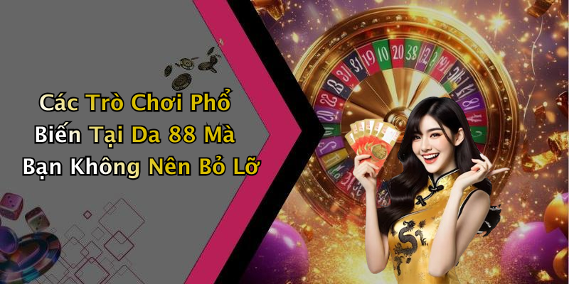 Các Trò Chơi Phổ Biến Tại Da 88 Mà Bạn Không Nên Bỏ Lỡ
