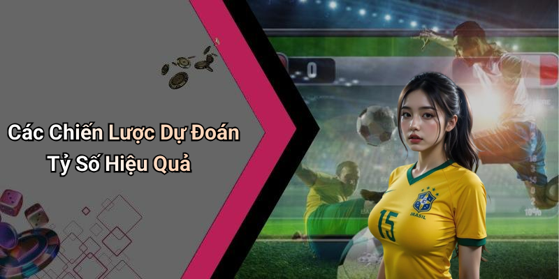 Các Chiến Lược Dự Đoán Tỷ Số Hiệu Quả