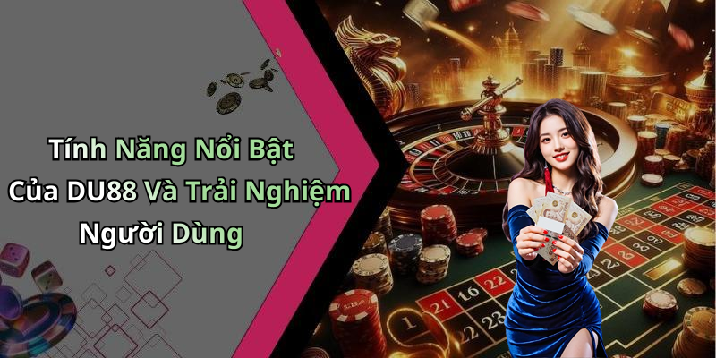 Tính Năng Nổi Bật Của DU88 Và Trải Nghiệm Người Dùng
