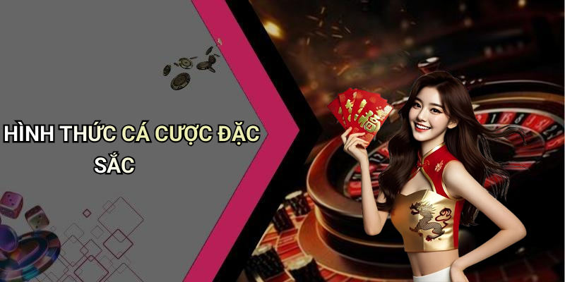 HÌNH THỨC CÁ CƯỢC ĐẶC SẮC