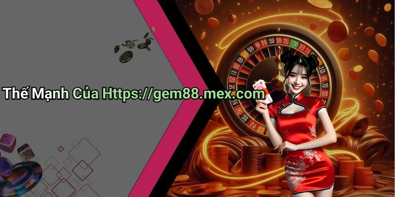 Thế Mạnh Của Https://gem88.mex.com