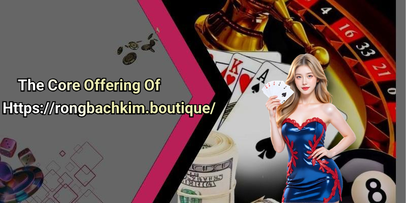 The Core Offering Of Https://rongbachkim.boutique/