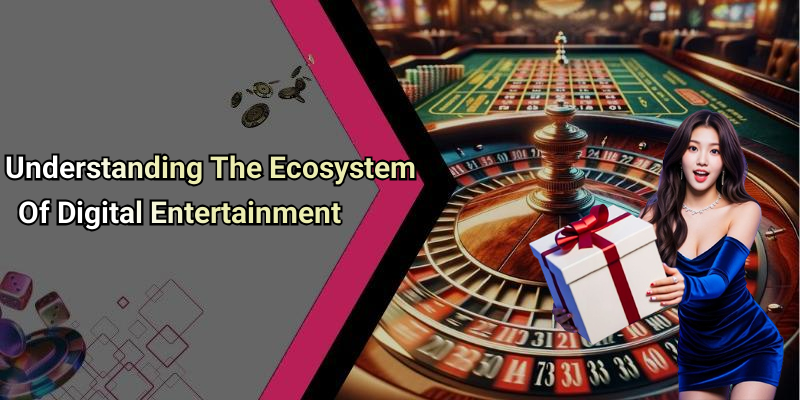 Understanding The Ecosystem Of Digital Entertainment