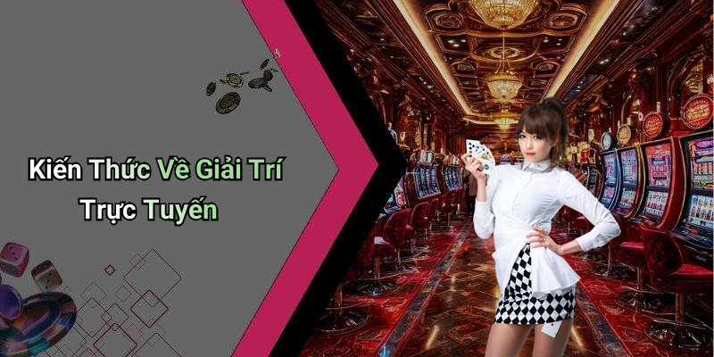 Kiến Thức Về Giải Trí Trực Tuyến