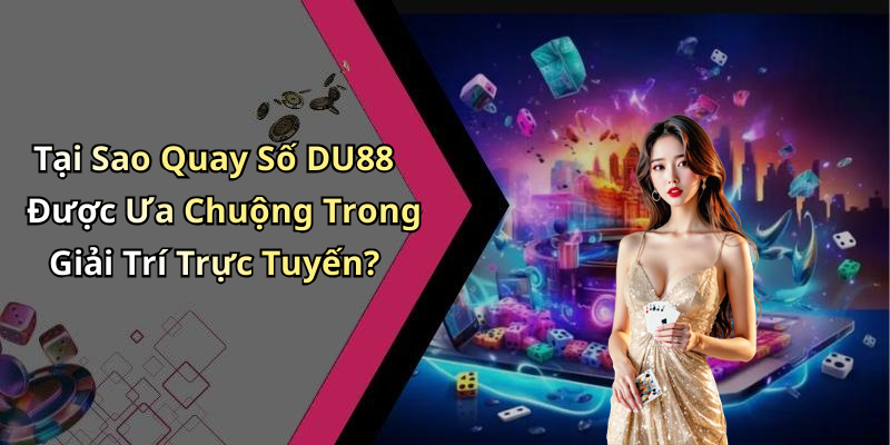 Tại Sao Quay Số DU88 Được Ưa Chuộng Trong Giải Trí Trực Tuyến?
