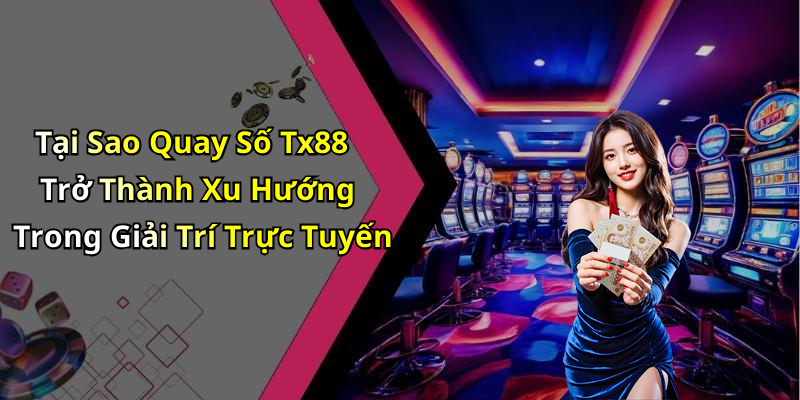 Tại Sao Quay Số Tx88 Trở Thành Xu Hướng Trong Giải Trí Trực Tuyến