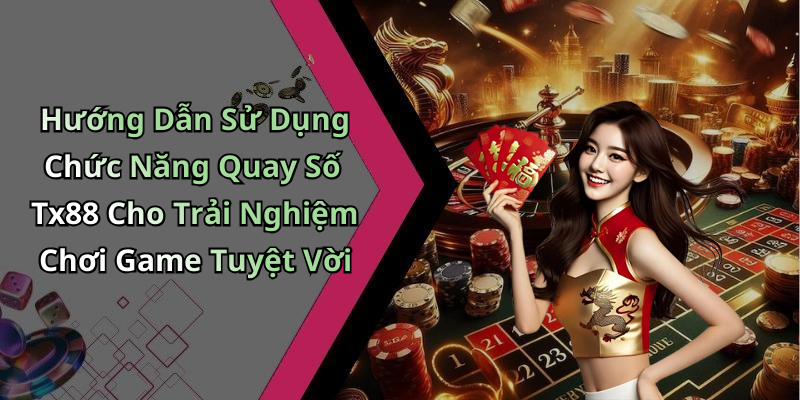 Hướng Dẫn Sử Dụng Chức Năng Quay Số Tx88 Cho Trải Nghiệm Chơi Game Tuyệt Vời