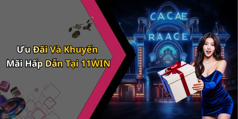 Ưu Đãi Và Khuyến Mãi Hấp Dẫn Tại 11WIN