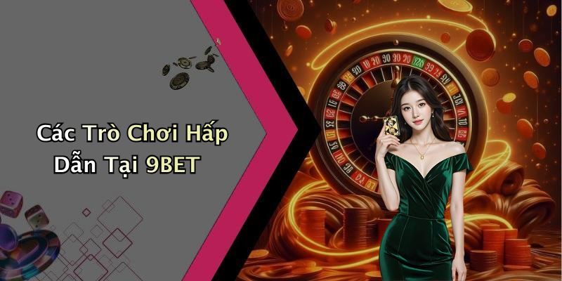 Các Trò Chơi Hấp Dẫn Tại 9BET