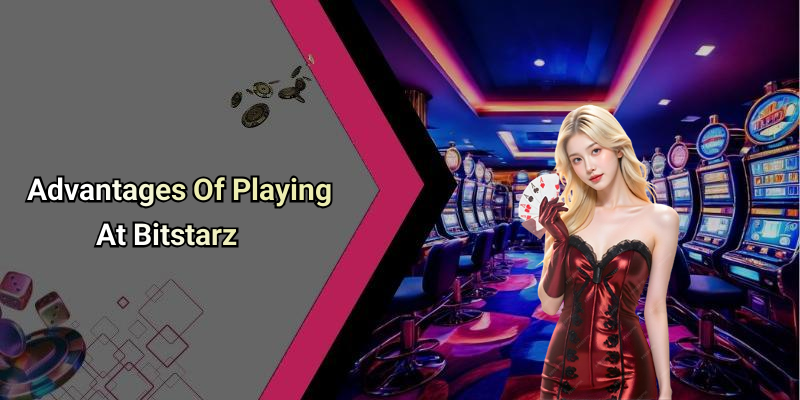 Advantages Of Playing At Bitstarz