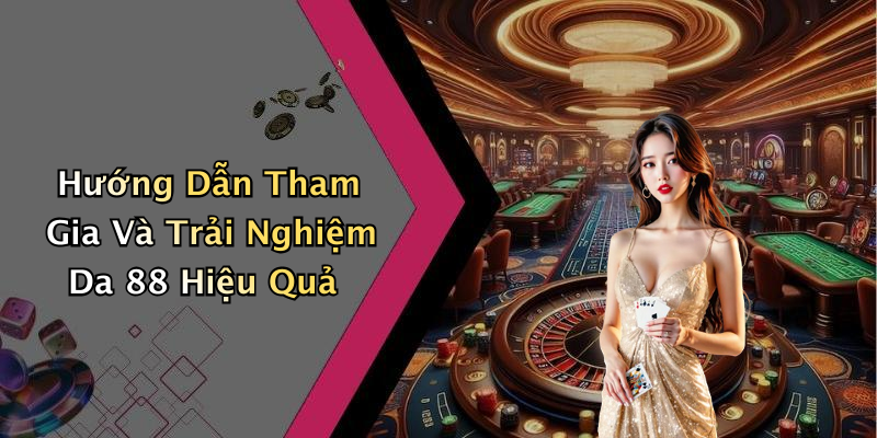 Hướng Dẫn Tham Gia Và Trải Nghiệm Da 88 Hiệu Quả