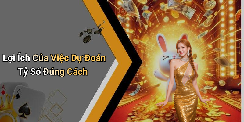 Lợi Ích Của Việc Dự Đoán Tỷ Số Đúng Cách