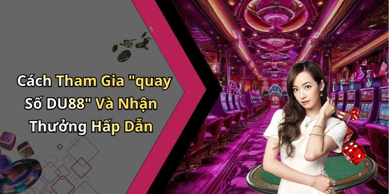 Cách Tham Gia "quay Số DU88" Và Nhận Thưởng Hấp Dẫn