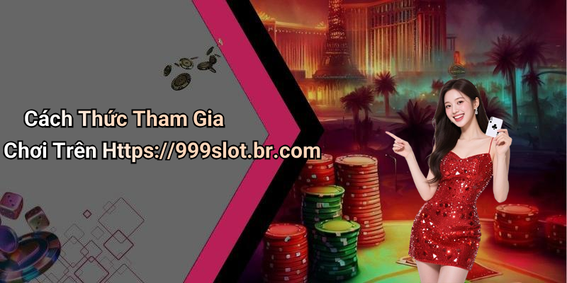 Cách Thức Tham Gia Chơi Trên Https://999slot.br.com