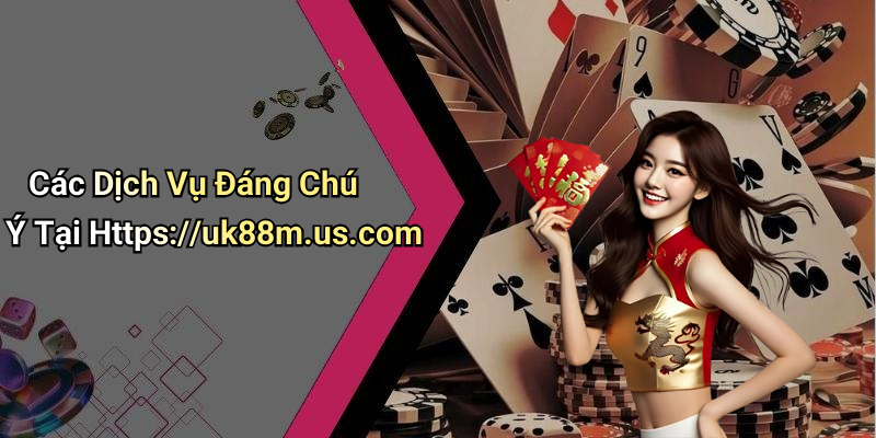 Các Dịch Vụ Đáng Chú Ý Tại Https://uk88m.us.com