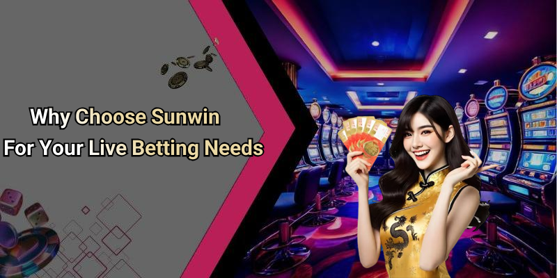 Why Choose Sunwin For Your Live Betting Needs