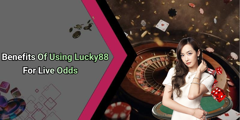 Benefits Of Using Lucky88 For Live Odds