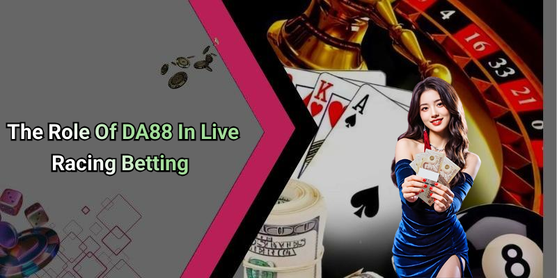 The Role Of DA88 In Live Racing Betting