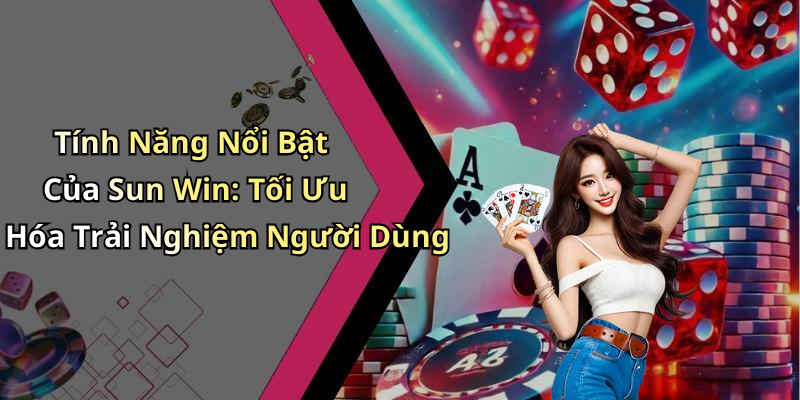 Tính Năng Nổi Bật Của Sun Win: Tối Ưu Hóa Trải Nghiệm Người Dùng