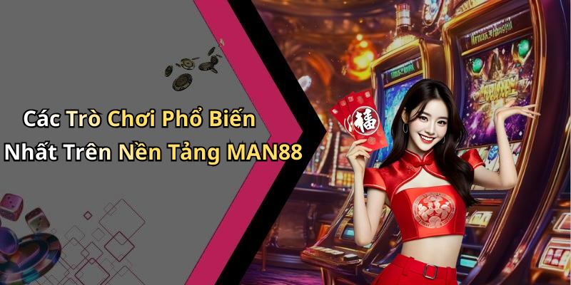 Các Trò Chơi Phổ Biến Nhất Trên Nền Tảng MAN88
