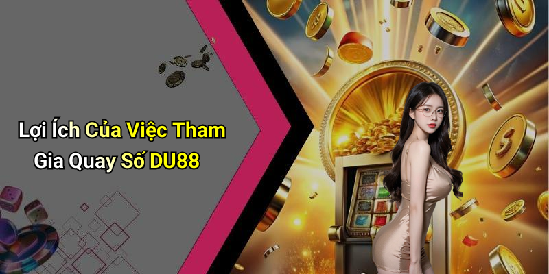 Lợi Ích Của Việc Tham Gia Quay Số DU88