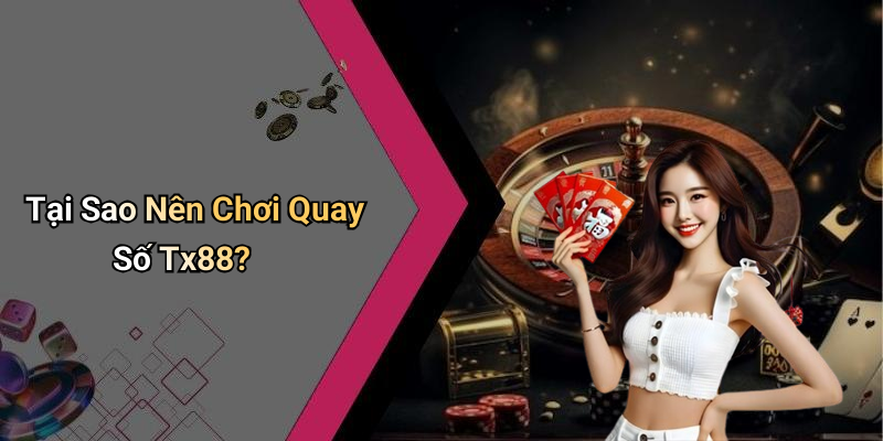 Tại Sao Nên Chơi Quay Số Tx88?