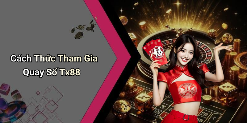 Cách Thức Tham Gia Quay Số Tx88