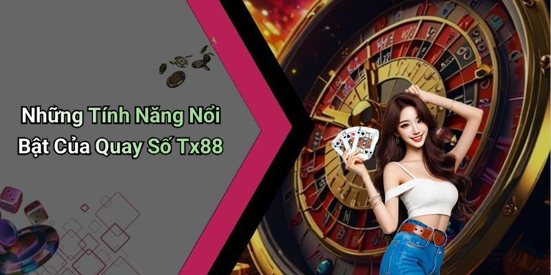 Những Tính Năng Nổi Bật Của Quay Số Tx88
