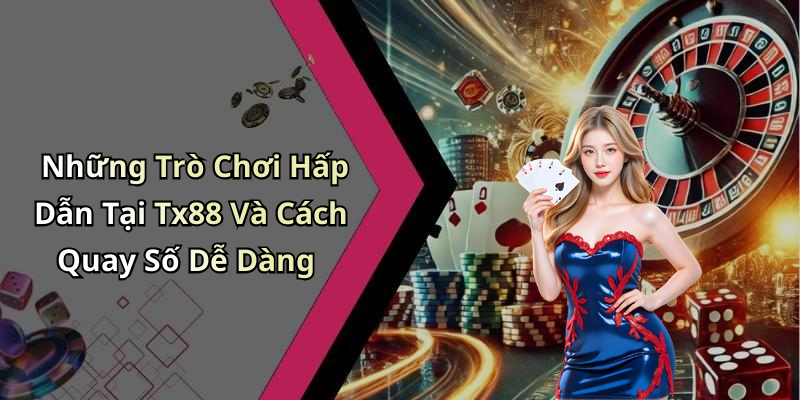 Những Trò Chơi Hấp Dẫn Tại Tx88 Và Cách Quay Số Dễ Dàng