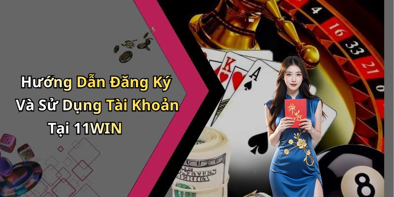 Hướng Dẫn Đăng Ký Và Sử Dụng Tài Khoản Tại 11WIN