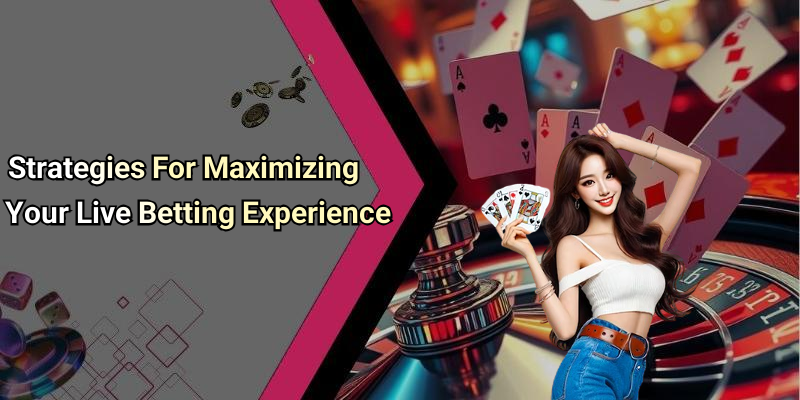 Strategies For Maximizing Your Live Betting Experience