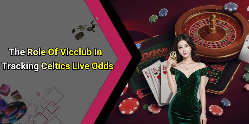 The Role Of Vicclub In Tracking Celtics Live Odds