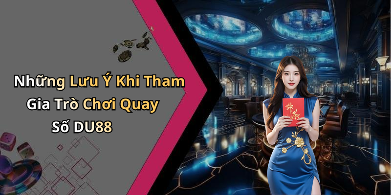Những Lưu Ý Khi Tham Gia Trò Chơi Quay Số DU88