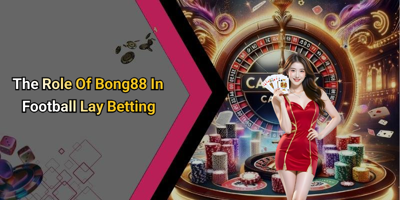 The Role Of Bong88 In Football Lay Betting