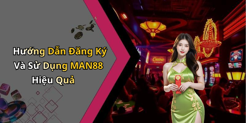 Hướng Dẫn Đăng Ký Và Sử Dụng MAN88 Hiệu Quả