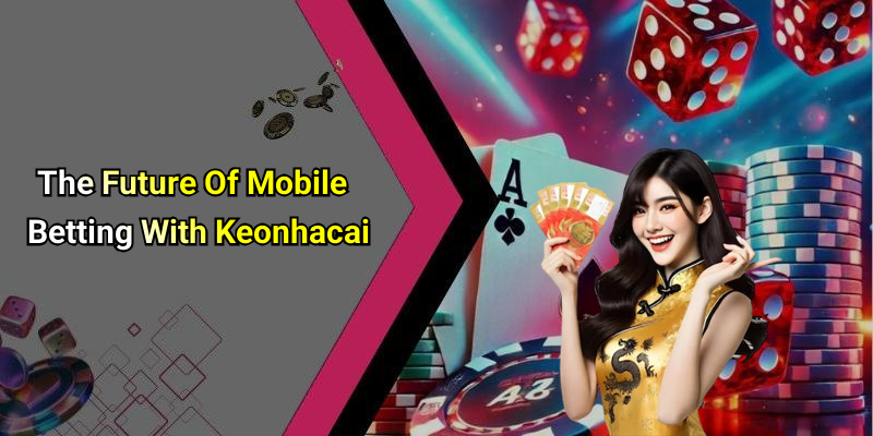 The Future Of Mobile Betting With Keonhacai