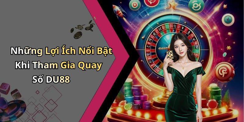 Những Lợi Ích Nổi Bật Khi Tham Gia Quay Số DU88