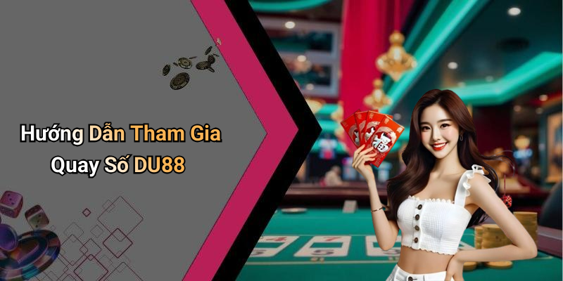 Hướng Dẫn Tham Gia Quay Số DU88
