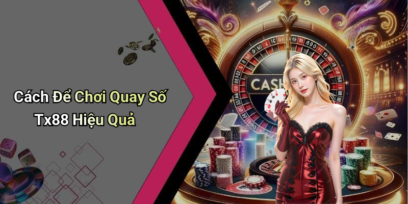Cách Để Chơi Quay Số Tx88 Hiệu Quả