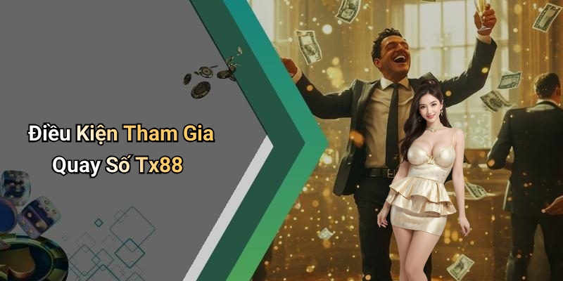 Điều Kiện Tham Gia Quay Số Tx88