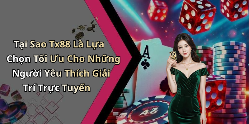 Tại Sao Tx88 Là Lựa Chọn Tối Ưu Cho Những Người Yêu Thích Giải Trí Trực Tuyến
